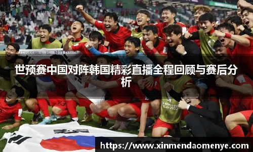 世预赛中国对阵韩国精彩直播全程回顾与赛后分析