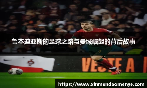 鲁本迪亚斯的足球之路与曼城崛起的背后故事
