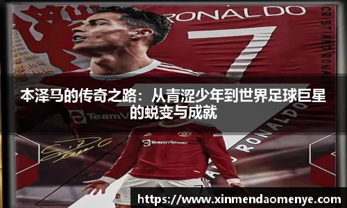 本泽马的传奇之路：从青涩少年到世界足球巨星的蜕变与成就