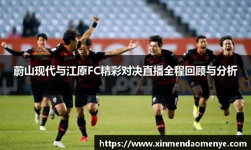 蔚山现代与江原FC精彩对决直播全程回顾与分析