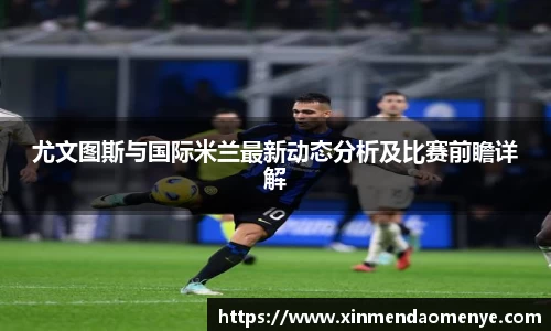 尤文图斯与国际米兰最新动态分析及比赛前瞻详解