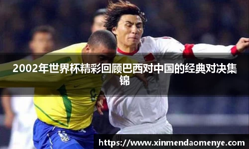 2002年世界杯精彩回顾巴西对中国的经典对决集锦