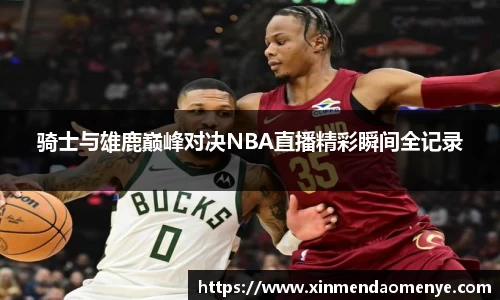 骑士与雄鹿巅峰对决NBA直播精彩瞬间全记录