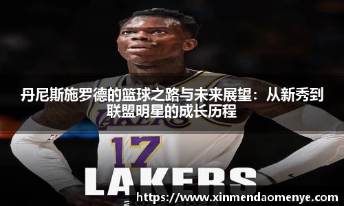 丹尼斯施罗德的篮球之路与未来展望：从新秀到联盟明星的成长历程