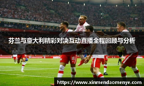 芬兰与意大利精彩对决互动直播全程回顾与分析