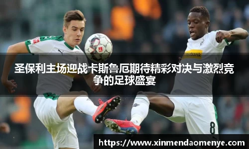 圣保利主场迎战卡斯鲁厄期待精彩对决与激烈竞争的足球盛宴