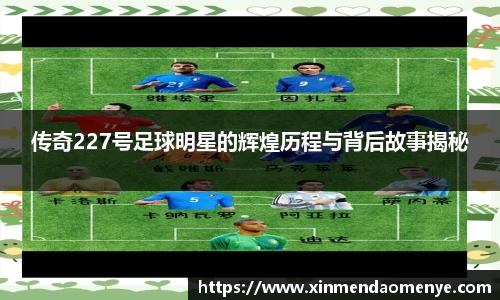 传奇227号足球明星的辉煌历程与背后故事揭秘