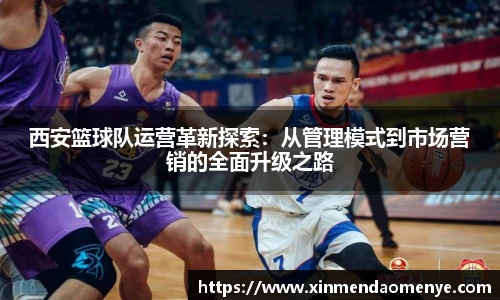 西安篮球队运营革新探索：从管理模式到市场营销的全面升级之路