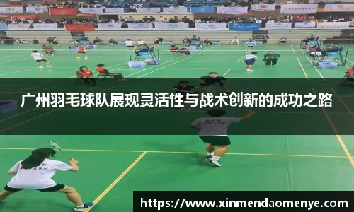 广州羽毛球队展现灵活性与战术创新的成功之路