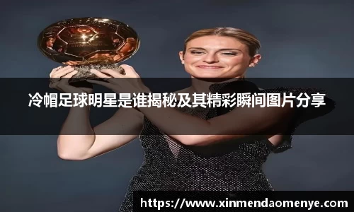 冷帽足球明星是谁揭秘及其精彩瞬间图片分享