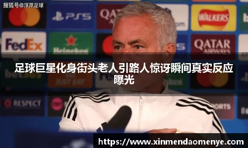 足球巨星化身街头老人引路人惊讶瞬间真实反应曝光