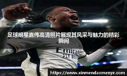 足球明星嘉伟高清照片展现其风采与魅力的精彩瞬间