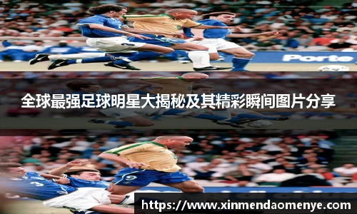 全球最强足球明星大揭秘及其精彩瞬间图片分享